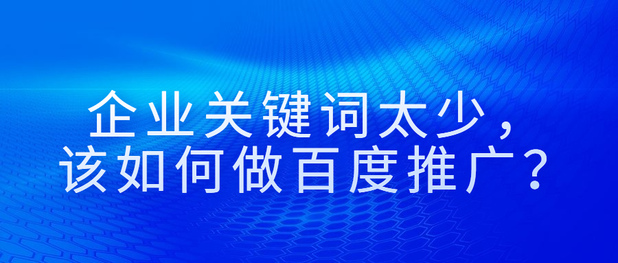 企业关键词太少,该如何做百度推广.jpg 企业关键词太少,该如何做百度推广.jpg